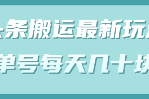 头条中视频搬运最新玩法，单号每天几十块（附批量软件）