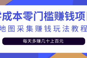 零成本零门槛赚钱项目，地图采集赚佣金，每天多赚几十上百元