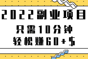 2022副业项目，只需10分钟，轻松赚60+$，项目可重复操作【视频教程】