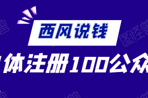 西风说钱·单体如何注册100个公众号【付费文章】