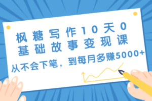 枫糖写作10天0基础故事变现课：从不会下笔，到每月多赚5000+（10节视频课）