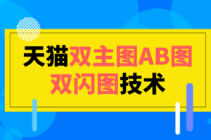 2020年6月3日天猫双主图AB图双闪图技术，市场价值2000元【视频教程】