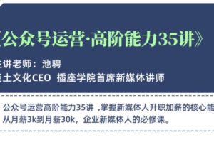 公众号运营高阶能力35讲，学到超过60个公众号的实操技巧，从月薪3k到月薪30K