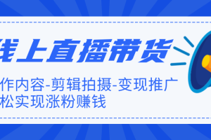 线上直播带货特训营，创作内容-剪辑拍摄-变现推广，轻松实现涨粉赚钱（完结）