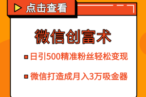 微信创富术，日引500精准粉丝轻松变现，让你的微信打造成月入3万的吸金器