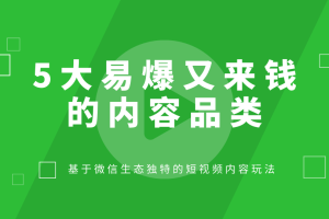 微信视频号抢先课：介绍5大易爆又来钱的内容品类，基于微信生态独特的短视频内容玩法