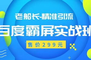 老船长百度霸屏实战班，精准引流操作产品日赚300-500元（价值299元）