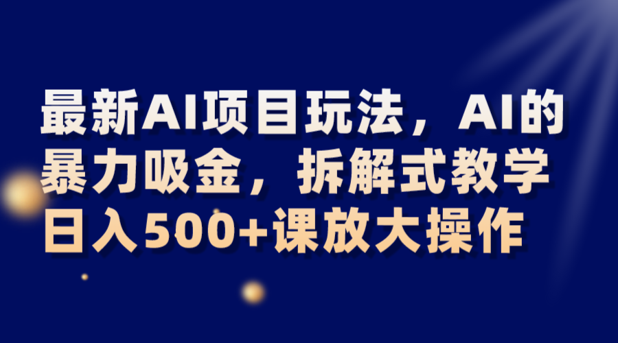 最新AI项目玩法，AI的暴力吸金，拆解式教学，日入500+课放大操作