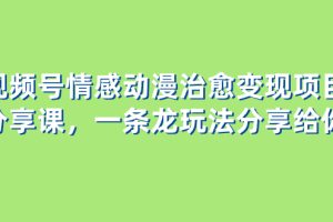 （8150期）视频号情感动漫治愈变现项目分享课，一条龙玩法分享给你（教程+素材）
