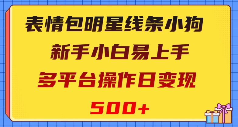 表情包明星线条小狗，新手小白易上手，多平台操作日变现500+【揭秘】