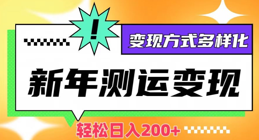 新年运势测试变现，日入200+，几分钟一条作品，变现方式多样化【揭秘】