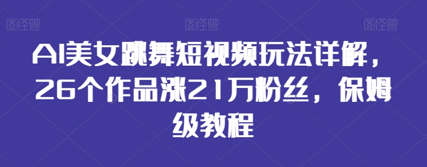 AI美女跳舞短视频玩法详解，26个作品涨21万粉丝，保姆级教程【揭秘】