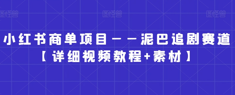 小红书商单项目——泥巴追剧赛道【详细视频教程+素材】【揭秘】