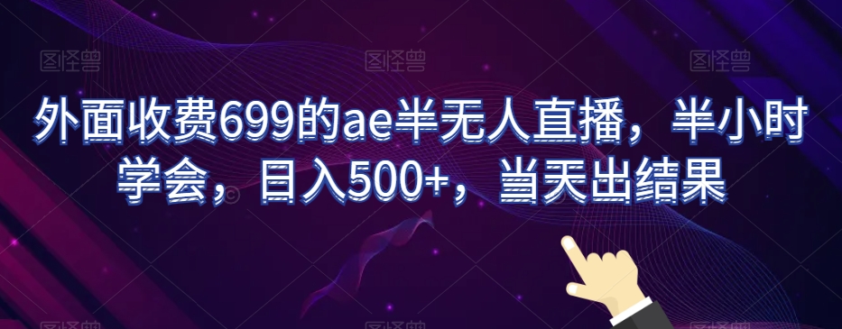 外面收费699的ae半无人直播,半小时学会,日入500+,当天出结果【揭秘】