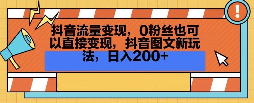 抖音流量变现，0粉丝也可以直接变现，抖音图文新玩法，日入200+【揭秘】