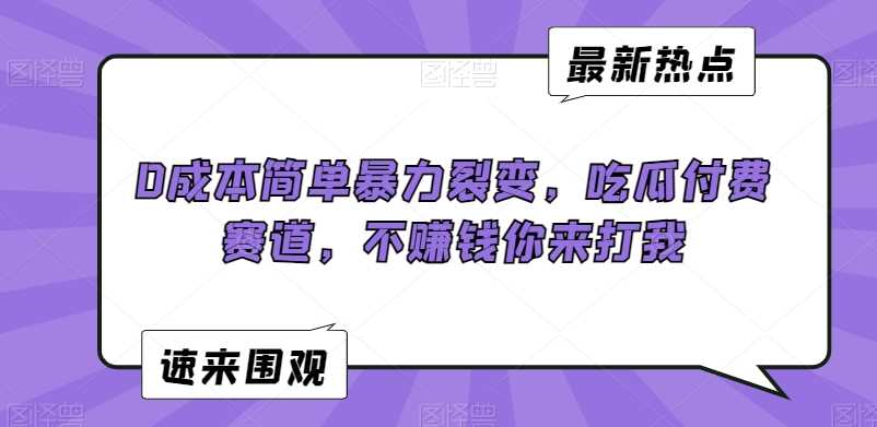 0成本简单暴力裂变，吃瓜付费赛道，不赚钱你来打我【揭秘】