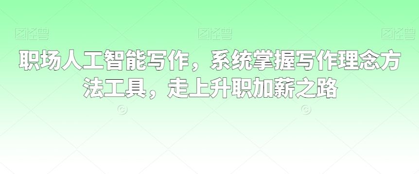 职场人工智能写作，系统掌握写作理念方法工具，走上升职加薪之路