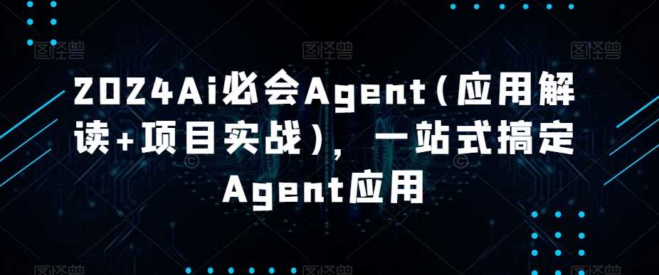 2024Ai必会Agent(应用解读+项目实战)，一站式搞定Agent应用