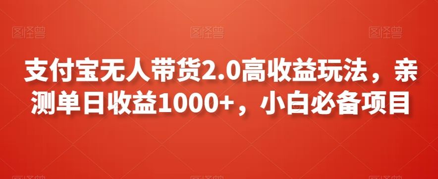 支付宝无人带货2.0高收益玩法,亲测单日收益1000+,小白必备项目【揭秘】