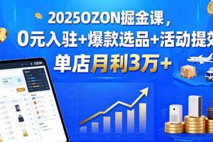 （15999期）2025OZON掘金课，0元入驻+爆款选品+活动提效，单店月利3万+