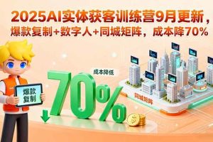 （15975期）2025AI实体获客训练营9月更新，爆款复制+数字人+同城矩阵，成本降70%