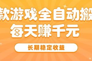 （15506期）三款热门游戏全自动搬砖，每天赚千元，长期稳定收益