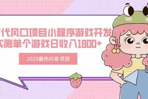 （15442期）2025最热抖音项目 Ai时代风口项目小程序游戏开发 实测单个游戏日收入1800+