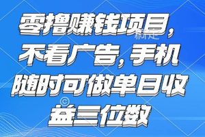 （15016期）零撸赚钱项目 不看广告 手机随时可做 单日收益三位数