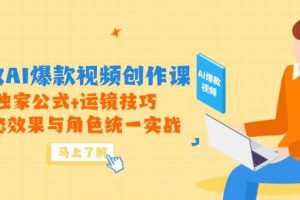 （14818期）高效AI爆款视频创作课，独家公式+运镜技巧，动态效果与角色统一实战