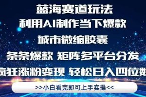 （14783期）利用Ai制作全网爆火的城市微缩胶囊，条条爆款，多平台分发，疯狂涨粉变…