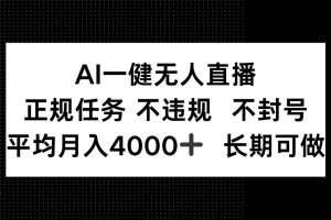 （14780期）AI一键无人直播，正规任务 不违规 不封号，平均月入4000+ 长期可做
