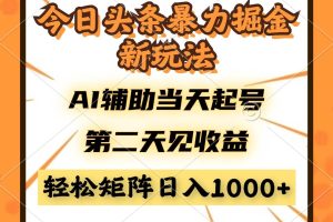 （14688期）今日头条暴利掘金新玩法，AI辅助当天起号，第二天见收益，轻松矩阵日入…