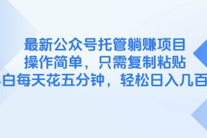 （14655期）最新公众号托管躺赚项目，操作简单，只需复制粘贴，小白每天花五分钟，…