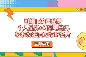 （14383期）引爆ip流量秘籍，个人品牌+AI闪电出课，轻松打造百万级IP名片