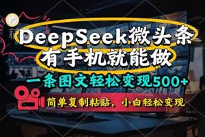 （14318期）一条图文轻松变现500+，DeeSeep微头条，有手机就能做，简单复制粘贴，…