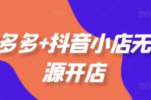 拼多多+抖音小店无货源开店，包括：选品、运营、基础、付费推广、爆款案例等(更新25年10月)