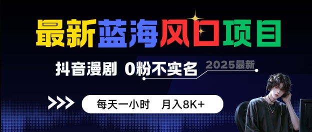 最新蓝海风口项目，抖音漫剧，0粉不实名每天一小时，月入8K+【揭秘】