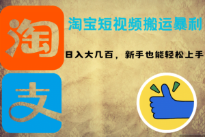 （12449期）淘宝短视频搬运暴利攻略：日入大几百，新手也能轻松上手！