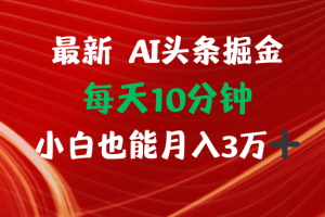 （12444期）AI头条掘金每天10分钟小白也能月入3万