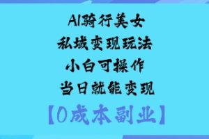 AI骑行美女私域变现玩法小白可操作当日就能变现