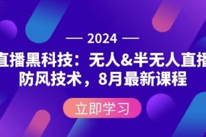 （12381期）2024直播黑科技：无人&半无人直播防风技术，8月最新课程