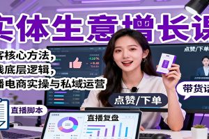 实体生意增长课：获客核心方法，赚钱底层逻辑，直播电商实操与私域运营