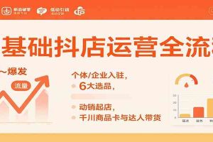 0基础抖店运营全流程：个体/企业入驻，6大选品，动销起店，千川商品卡与达人带货