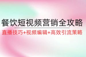 （12335期）餐饮短视频营销全攻略：直播技巧+视频编辑+高效引流策略