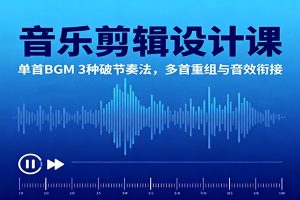 音乐剪辑设计课：单首BGM 3种破节奏法，多首重组与音效衔接
