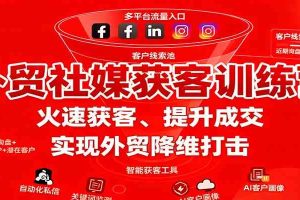 外贸社媒获客训练营，火速获客、提升成交，实现外贸降维打击