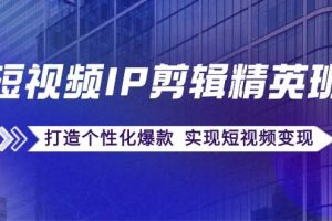 （12274期）短视频IP剪辑精英班：复刻爆款秘籍，打造个性化爆款  实现短视频变现