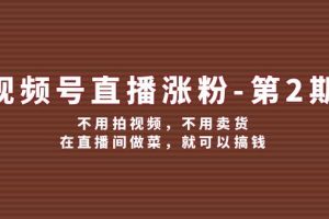 （12155期）视频号/直播涨粉-第2期，不用拍视频，不用卖货，在直播间做菜，就可以搞钱