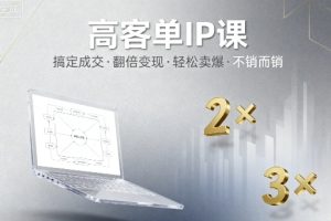 高客单IP课，搞定成交，搞定高客单IP，翻倍变现，轻松卖爆，不销而销