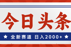 （12001期）今日头条，全新赛道，小白易上手，日入2000+